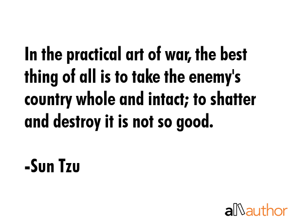 In the practical art of war, the best thing of all is to take the enemy\