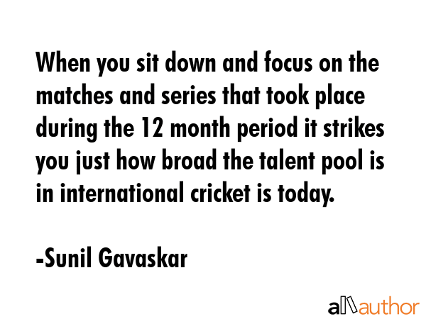 When you sit down and focus on the matches and series that took place during the 12 month period it... - Sunil Gavaskar Quote GIF