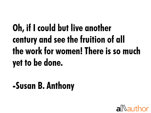 Oh, if I could but live another century and see the fruition of all the work for women! There is so... - Susan B. Anthony Quote GIF