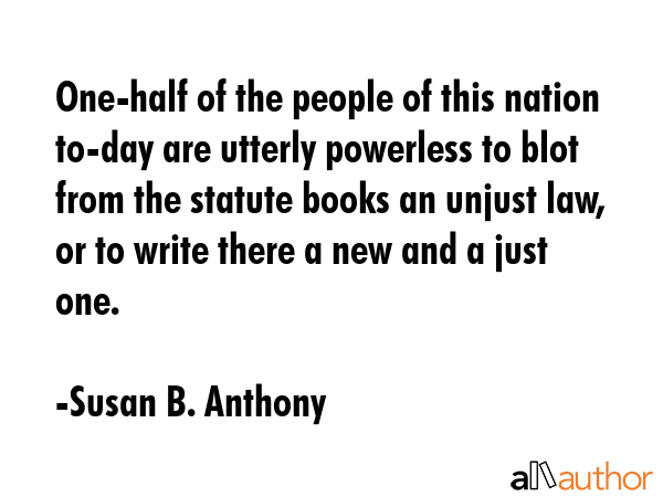 One-half of the people of this nation to-day are utterly powerless to blot from the statute books... - Susan B. Anthony Quote GIF