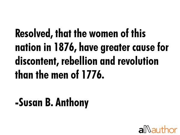 Resolved, that the women of this nation in 1876, have greater cause for discontent, rebellion and... - Susan B. Anthony Quote GIF