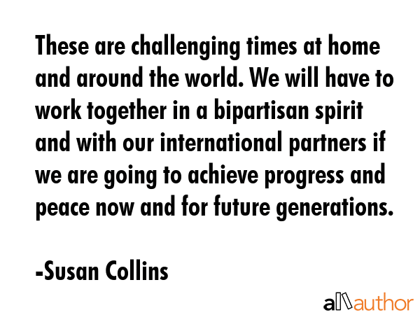 These are challenging times at home and around the world. We will have to work together in a... - Susan Collins Quote GIF