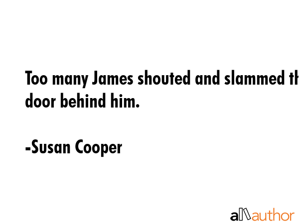 Too many James shouted and slammed the door behind him. - Susan Cooper Quote GIF