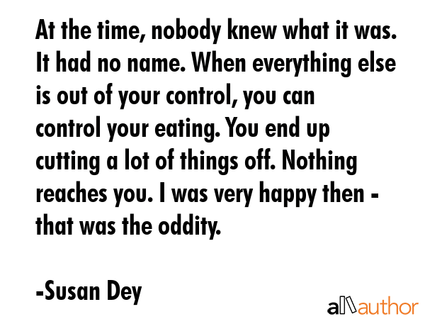 At the time, nobody knew what it was. It had no name. When everything else is out of your control,... - Susan Dey Quote GIF