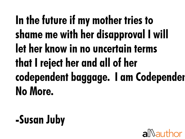 In the future if my mother tries to shame me with her disapproval I will let her know in no... - Susan Juby Quote GIF