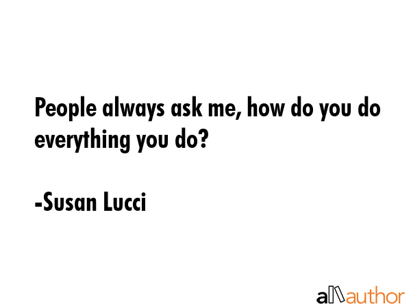People always ask me, how do you do everything you do? - Susan Lucci Quote GIF