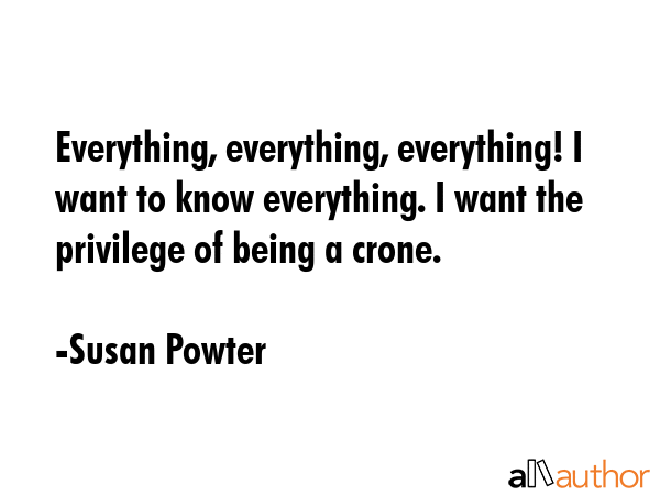 Everything, everything, everything! I want to know everything. I want the privilege of being a... - Susan Powter Quote GIF