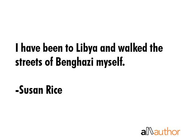 I have been to Libya and walked the streets of Benghazi myself. - Susan Rice Quote GIF