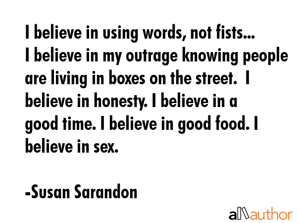I believe in using words, not fists... I believe in my outrage knowing people are living in boxes... - Susan Sarandon Quote GIF