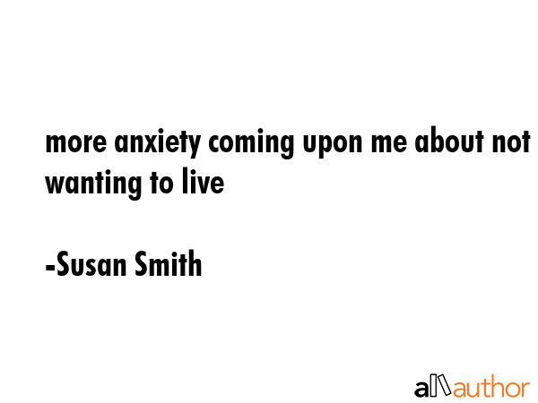 more anxiety coming upon me about not wanting to live - Susan Smith Quote GIF