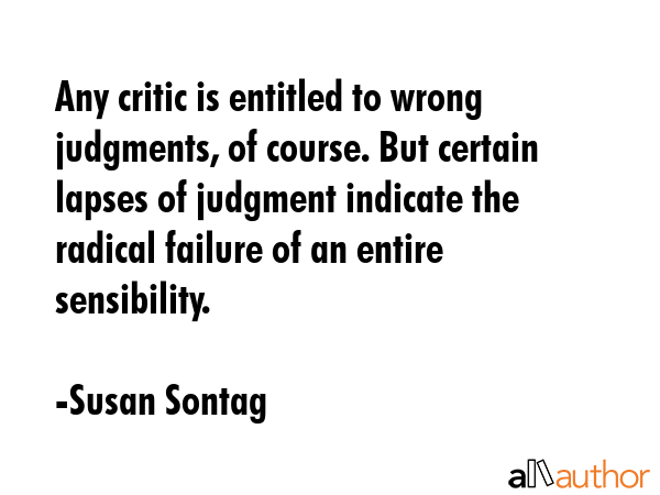 Any critic is entitled to wrong judgments, of course. But certain lapses of judgment indicate the... - Susan Sontag Quote GIF