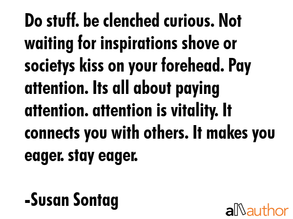 Do stuff. be clenched curious. Not waiting for inspirations shove or societys kiss on your... - Susan Sontag Quote GIF