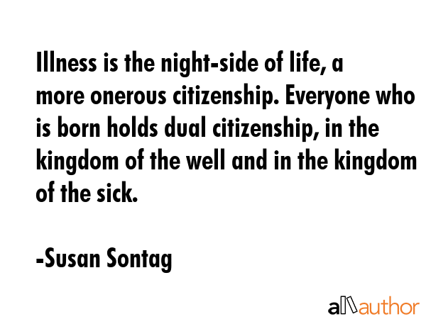 Illness is the night-side of life, a more onerous citizenship. Everyone who is born holds dual... - Susan Sontag Quote GIF