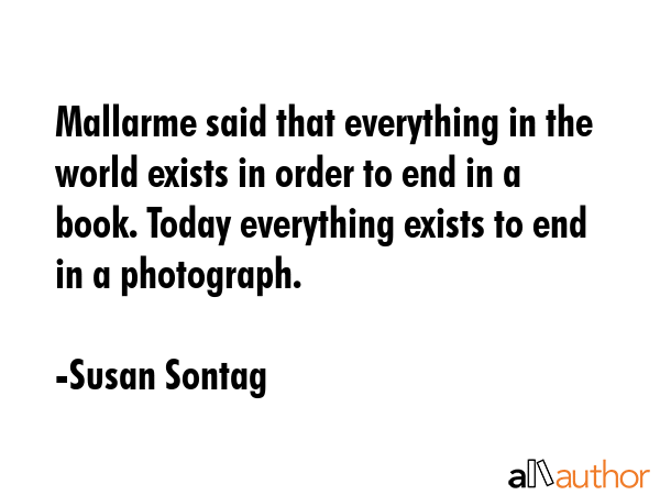 Mallarme said that everything in the world exists in order to end in a book. Today everything... - Susan Sontag Quote GIF