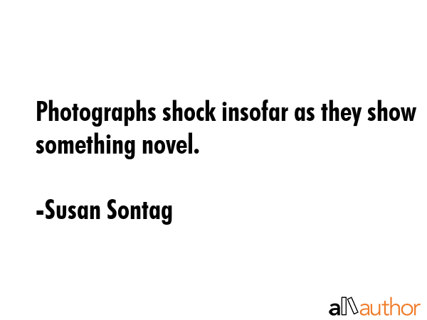 Photographs shock insofar as they show something novel. - Susan Sontag Quote GIF