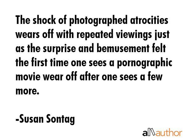 The shock of photographed atrocities wears off with repeated viewings just as the surprise and... - Susan Sontag Quote GIF
