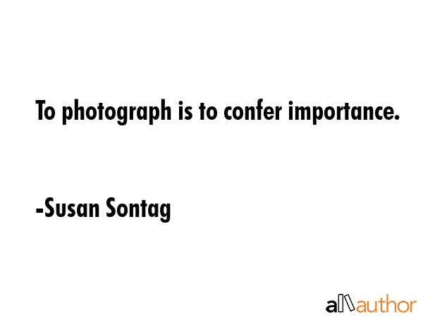 To photograph is to confer importance. - Susan Sontag Quote GIF