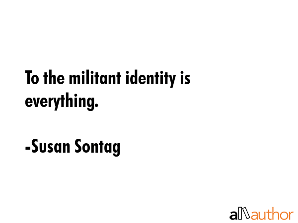 To the militant identity is everything. - Susan Sontag Quote GIF