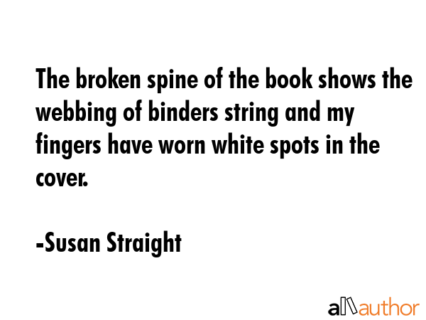 The broken spine of the book shows the webbing of binders string and my fingers have worn white... - Susan Straight Quote GIF