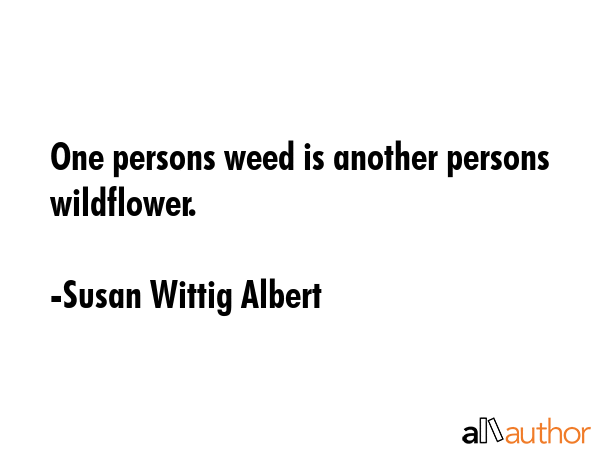 One persons weed is another persons wildflower. - Susan Wittig Albert Quote GIF