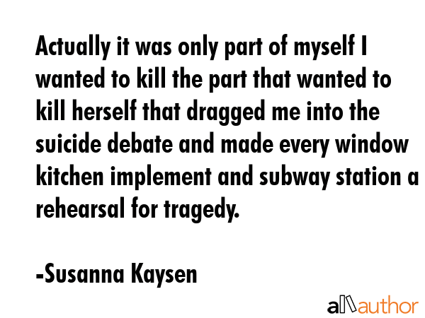 Actually it was only part of myself I wanted to kill the part that wanted to kill herself that... - Susanna Kaysen Quote GIF