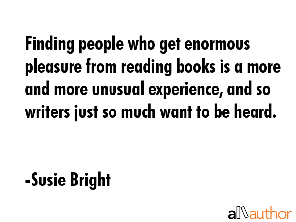 Finding people who get enormous pleasure from reading books is a more and more unusual experience,... - Susie Bright Quote GIF
