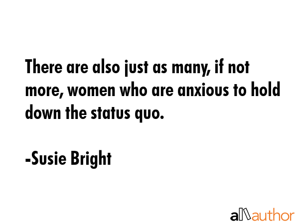 There are also just as many, if not more, women who are anxious to hold down the status quo. - Susie Bright Quote GIF