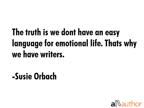 The truth is we dont have an easy language for emotional life. Thats why we have writers. - Susie Orbach Quote GIF