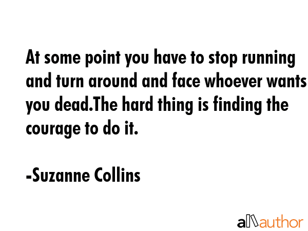 At some point you have to stop running and turn around and face whoever wants you dead.The hard... - Suzanne Collins Quote GIF
