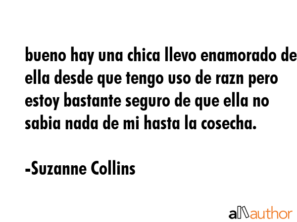 bueno hay una chica llevo enamorado de ella desde que tengo uso de razn pero estoy bastante seguro... - Suzanne Collins Quote GIF
