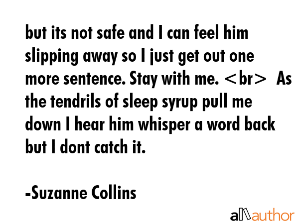 but its not safe and I can feel him slipping away so I just get out one more sentence. Stay with... - Suzanne Collins Quote GIF