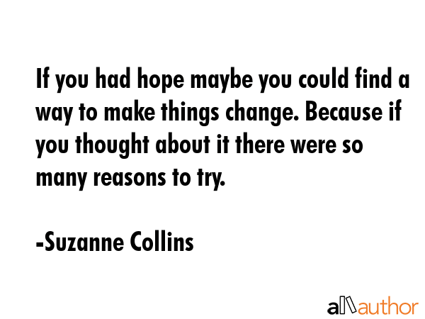 If you had hope maybe you could find a way to make things change. Because if you thought about it... - Suzanne Collins Quote GIF