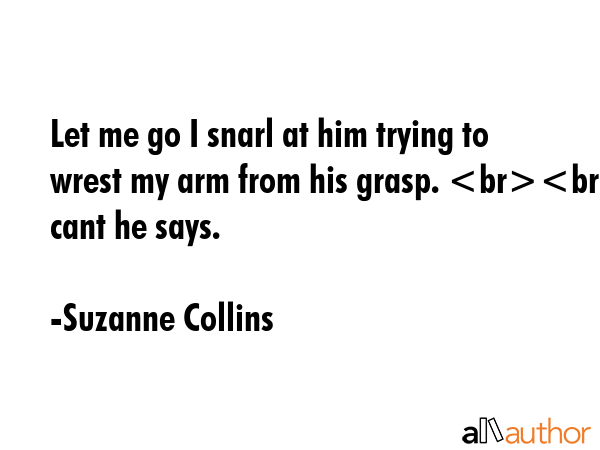 Let me go I snarl at him trying to wrest my arm from his grasp. I cant he says. - Suzanne Collins Quote GIF