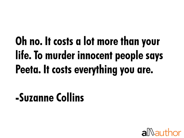 Oh no. It costs a lot more than your life. To murder innocent people says Peeta. It costs... - Suzanne Collins Quote GIF