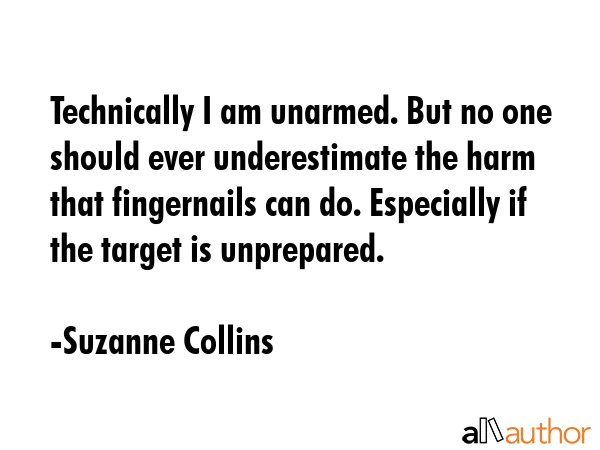 Technically I am unarmed. But no one should ever underestimate the harm that fingernails can do.... - Suzanne Collins Quote GIF
