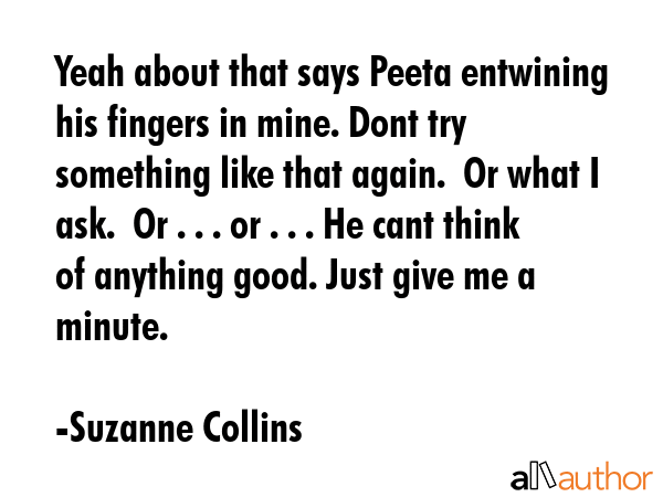 Yeah about that says Peeta entwining his fingers in mine. Dont try something like that again.  Or... - Suzanne Collins Quote GIF