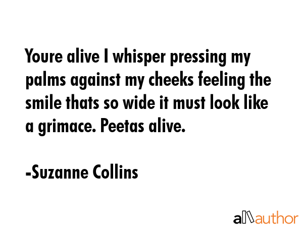 Youre alive I whisper pressing my palms against my cheeks feeling the smile thats so wide it must... - Suzanne Collins Quote GIF
