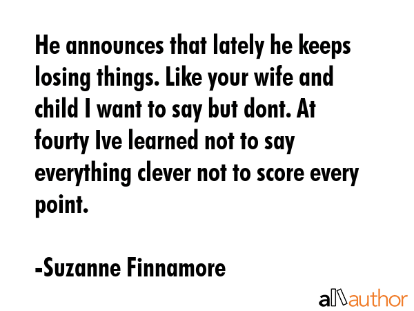 He announces that lately he keeps losing things. Like your wife and child I want to say but dont.... - Suzanne Finnamore Quote GIF