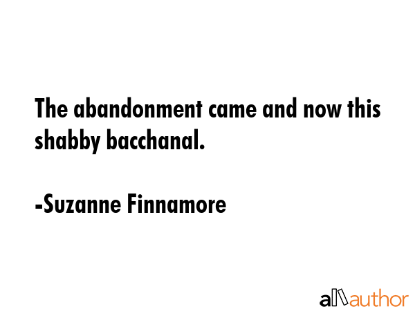 The abandonment came and now this shabby bacchanal. - Suzanne Finnamore Quote GIF