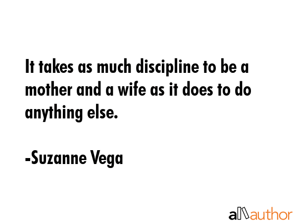 It takes as much discipline to be a mother and a wife as it does to do anything else. - Suzanne Vega Quote GIF