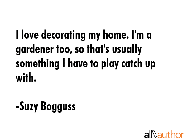 I love decorating my home. I\'m a gardener... - Quote