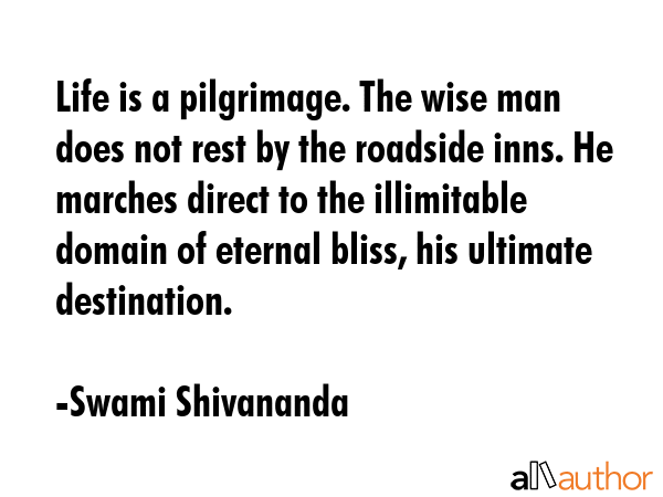 Life is a pilgrimage. The wise man does not rest by the roadside inns. He marches direct to the... - Swami Shivananda Quote GIF