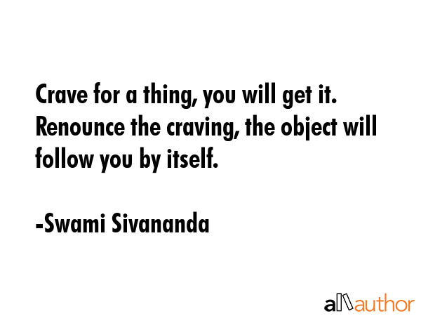 Crave for a thing, you will get it. Renounce the craving, the object will follow you by itself. - Swami Sivananda Quote GIF