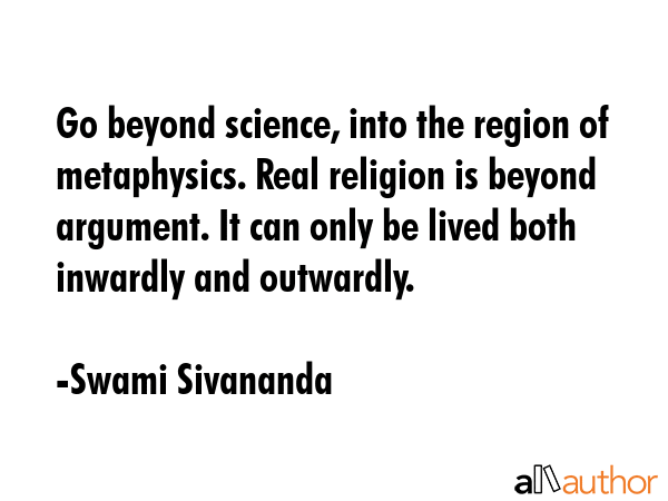 Go beyond science, into the region of metaphysics. Real religion is beyond argument. It can only be... - Swami Sivananda Quote GIF