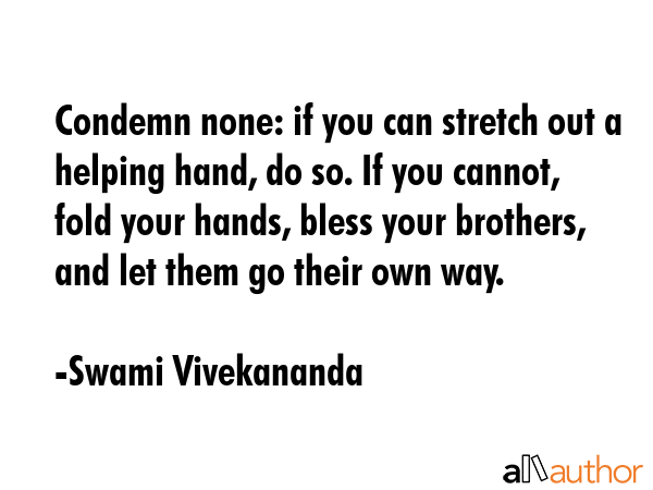Condemn none: if you can stretch out a helping hand, do so. If you cannot, fold your hands, bless... - Swami Vivekananda Quote GIF