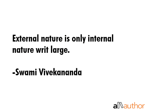 External nature is only internal nature writ large. - Swami Vivekananda Quote
