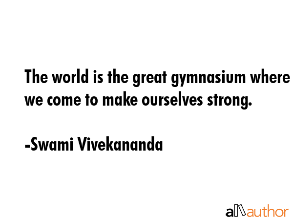 The world is the great gymnasium where we come to make ourselves strong. - Swami Vivekananda Quote GIF