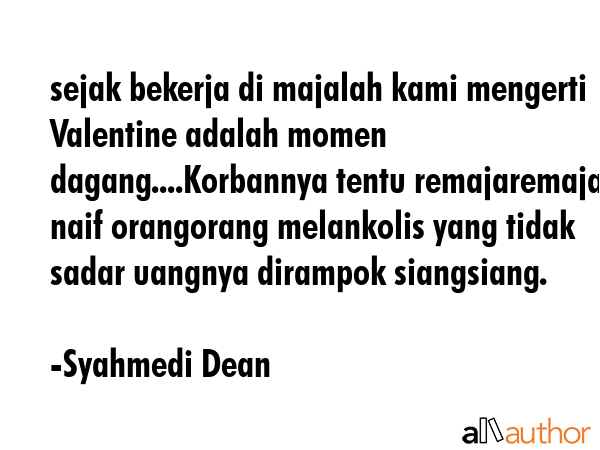 sejak bekerja di majalah kami mengerti Valentine adalah momen dagang....Korbannya tentu... - Syahmedi Dean Quote GIF