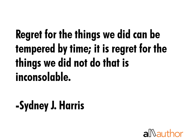 Regret for the things we did can be tempered by time; it is regret for the things we did not do... - Sydney J. Harris Quote GIF