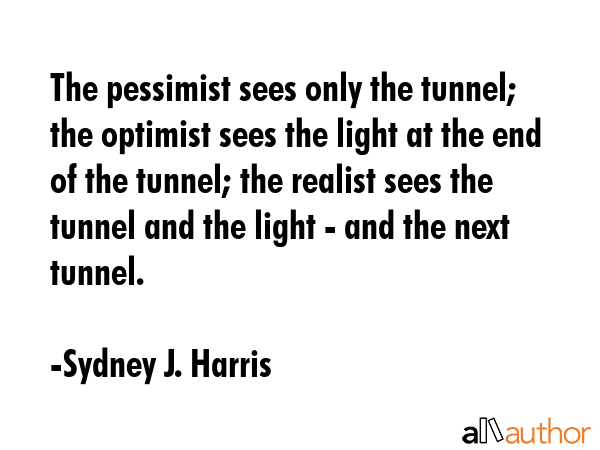 The pessimist sees only the tunnel; the optimist sees the light at the end of the tunnel; the... - Sydney J. Harris Quote GIF